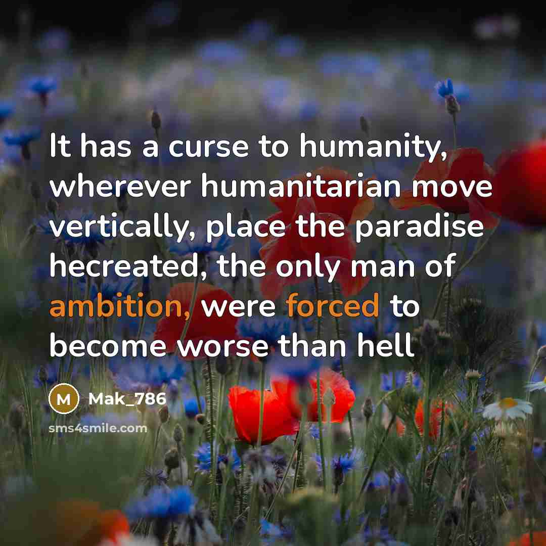 “It has a curse to humanity, wherever humanitarian move vertically, place the paradise hecreated, the only man of ambition, were forced to become worse than hell” quote by Mak_786