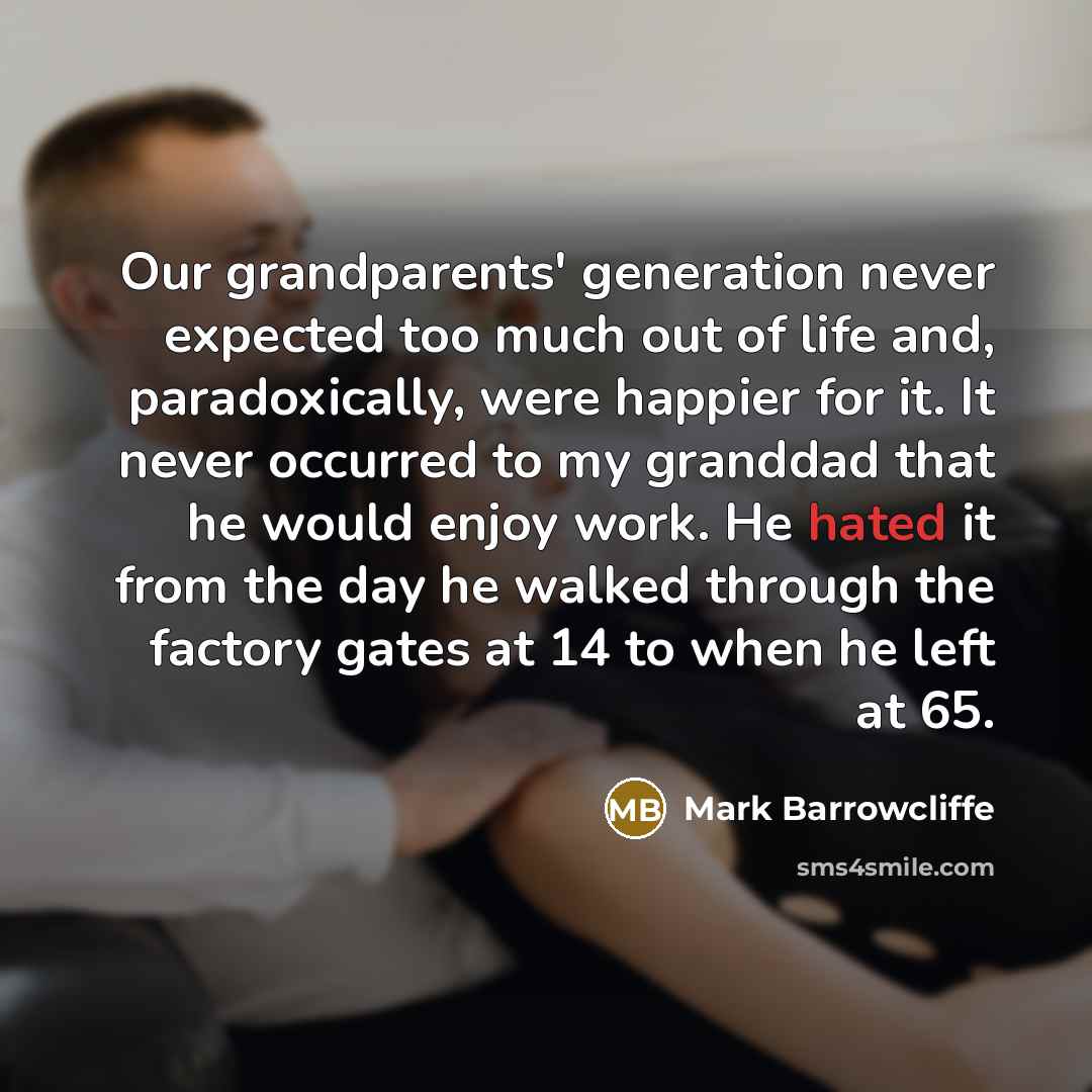 “Our grandparents' generation never expected too much out of life…” quote by Mark Barrowcliffe