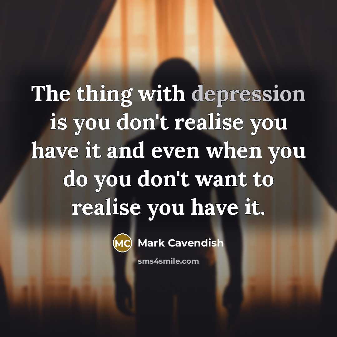“The thing with depression is you don't realise you have…” quote by Mark Cavendish