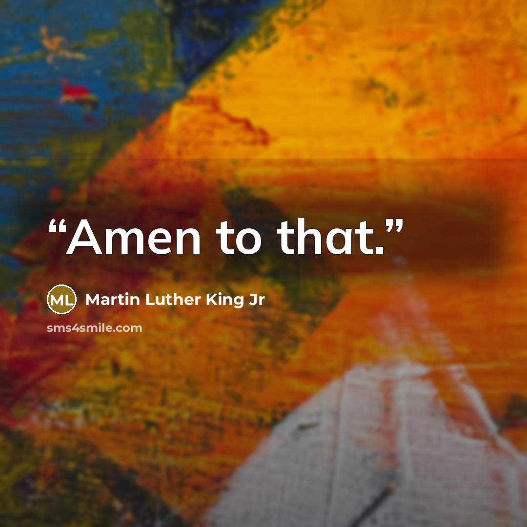 “Amen to that.” quote by Martin Luther King Jr