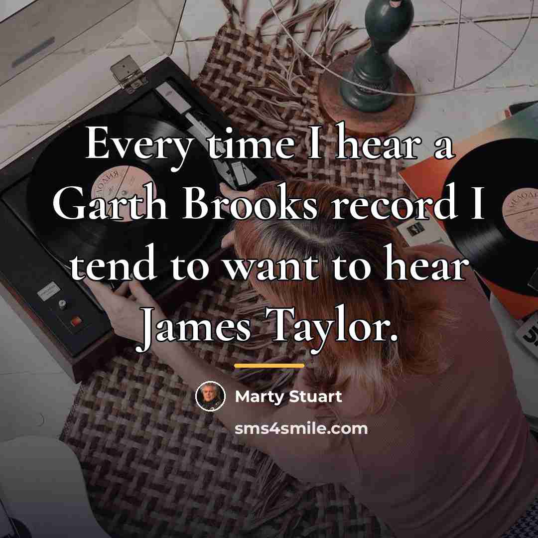 “Every time I hear a Garth Brooks record I tend…” quote by Marty Stuart