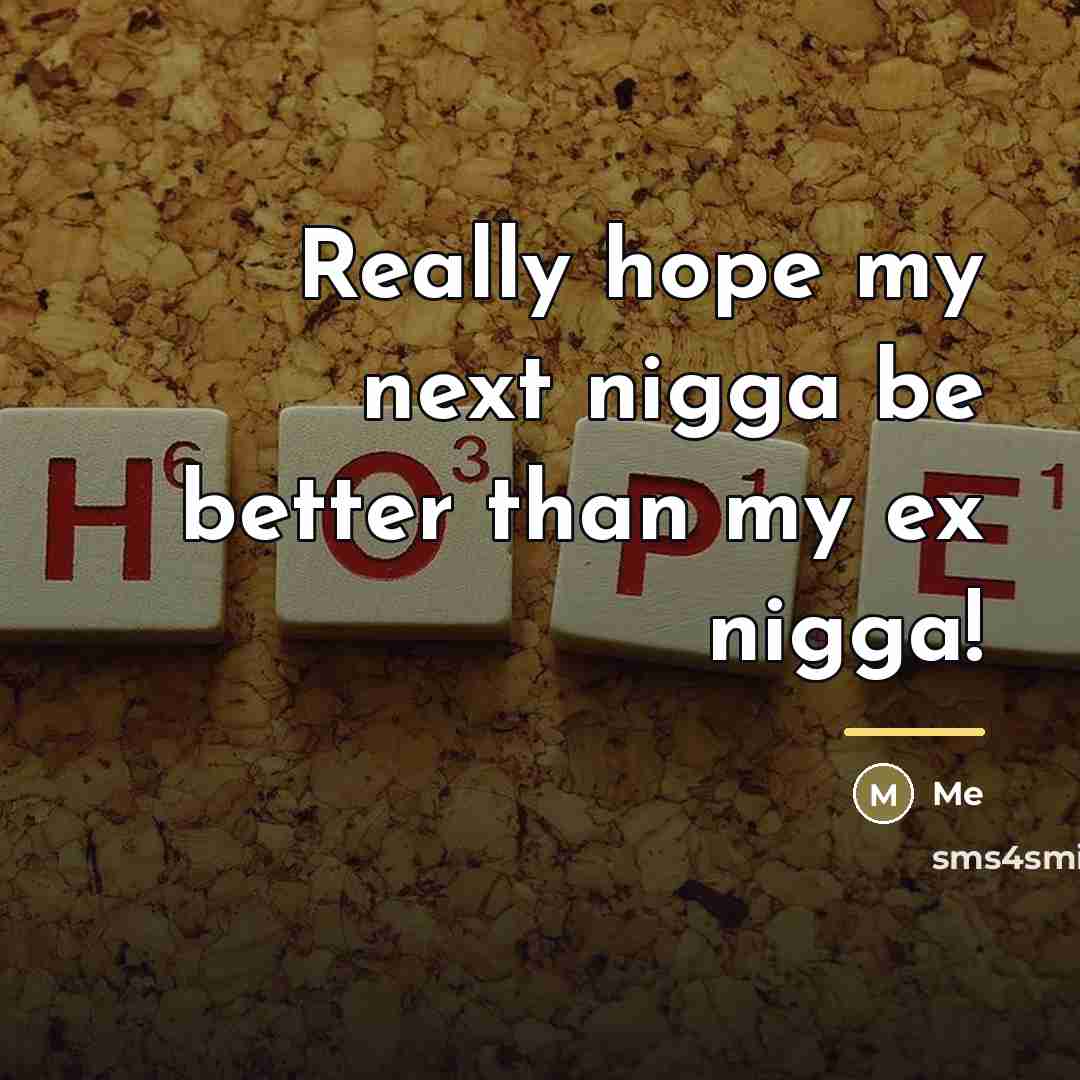 “Really hope my next nigga be better than my ex…” quote by Me