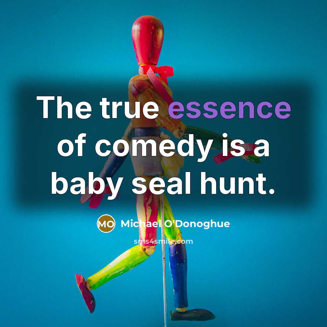 “The true essence of comedy is a baby seal hunt.…” quote by Michael O'Donoghue