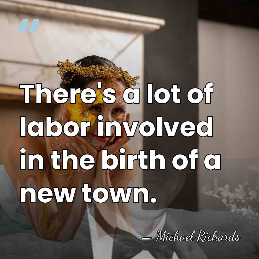 There's a lot of labor involved in the birth of a new&hellip; - Michael Richards