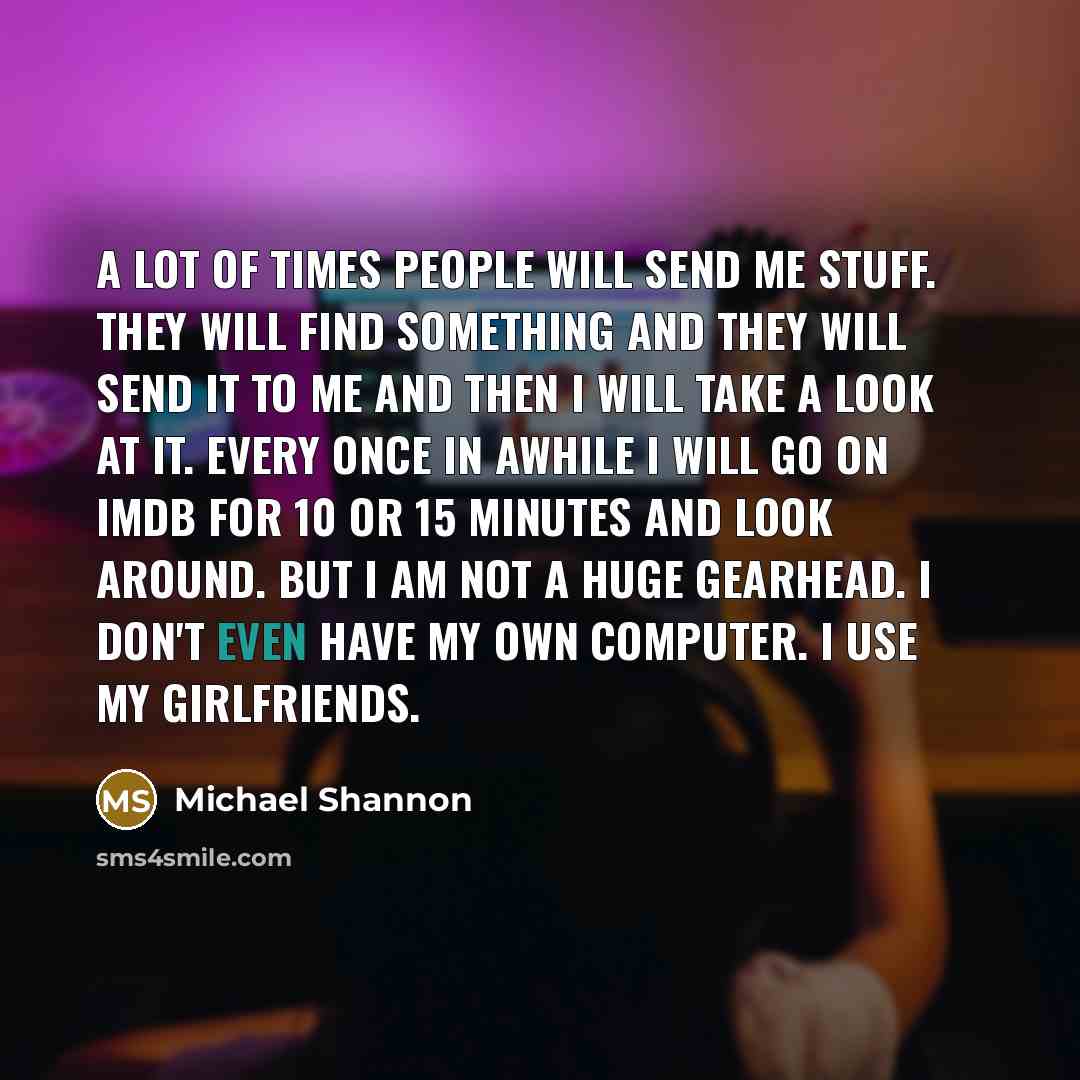 “A lot of times people will send me stuff. They…” quote by Michael Shannon