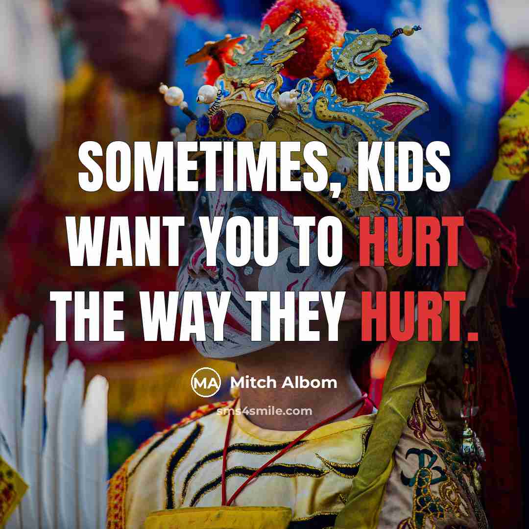 “Sometimes, kids want you to hurt the way they hurt.” quote by Mitch Albom