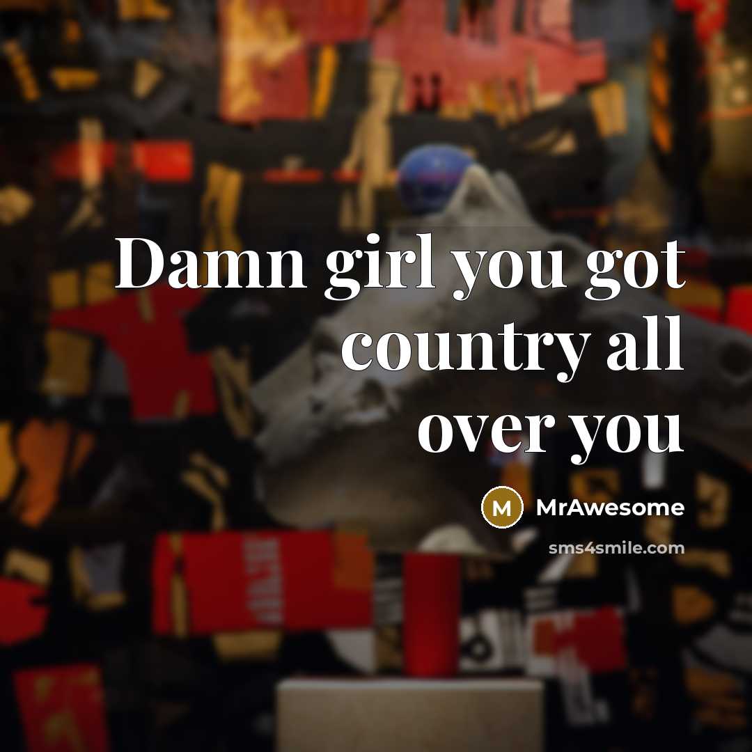 “Damn girl you got country all over you…” quote by MrAwesome
