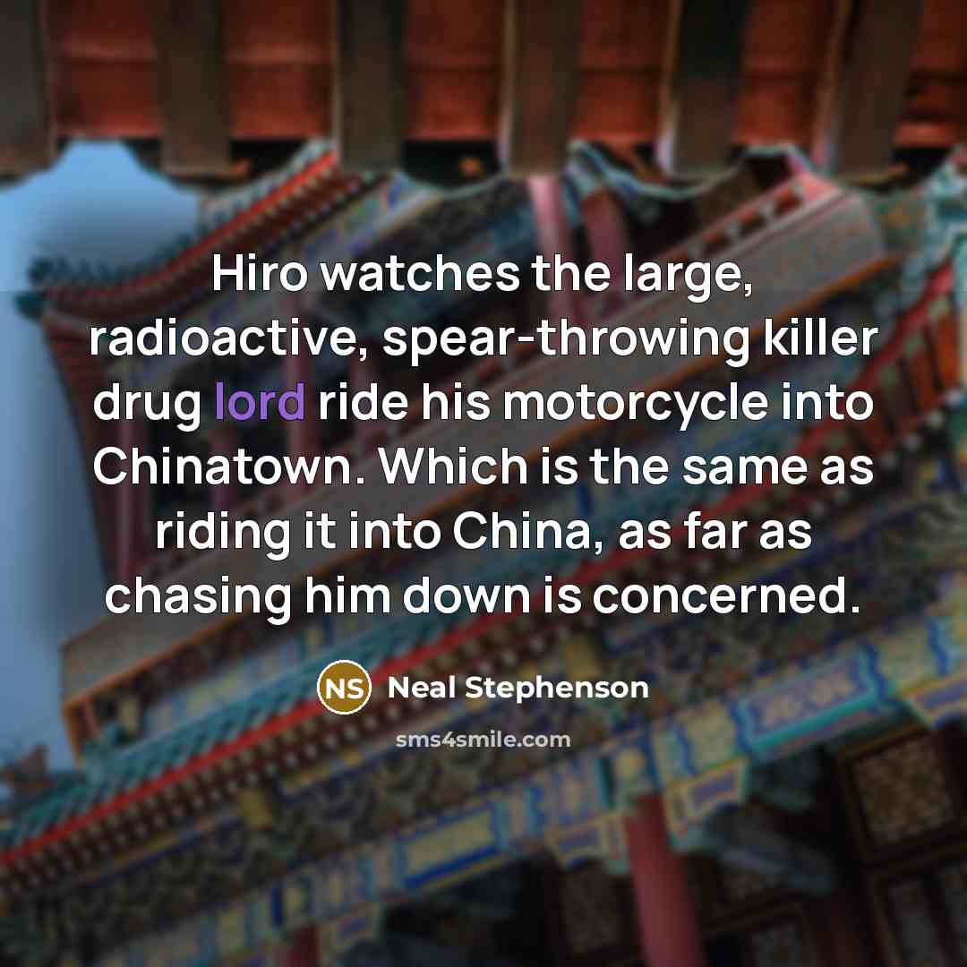 “Hiro watches the large, radioactive, spear-throwing killer drug lord ride…” quote by Neal Stephenson