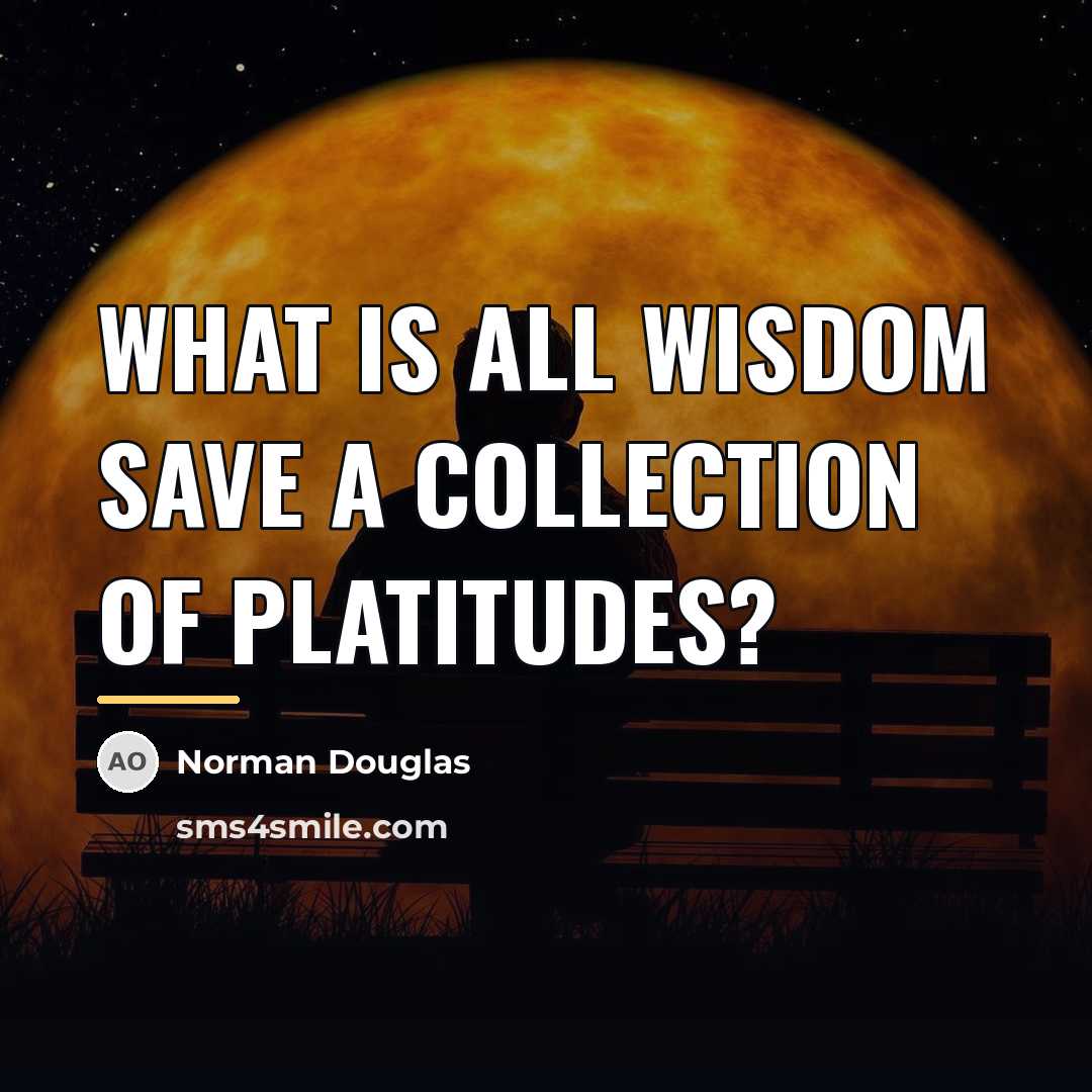“What is all wisdom save a collection of platitudes?…” quote by Norman Douglas