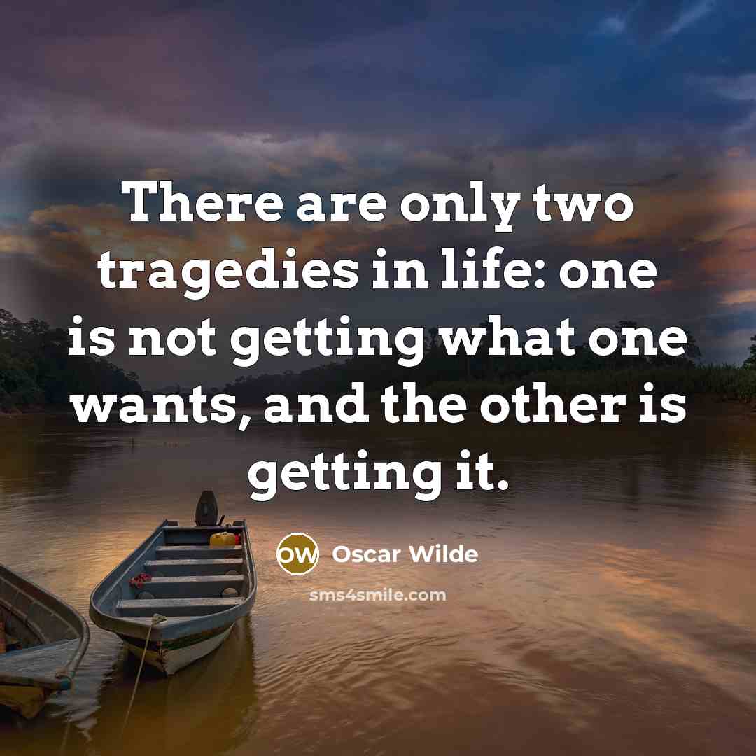 “There are only two tragedies in life: one is not getting what one wants, and the other is getting it.” quote by Oscar Wilde