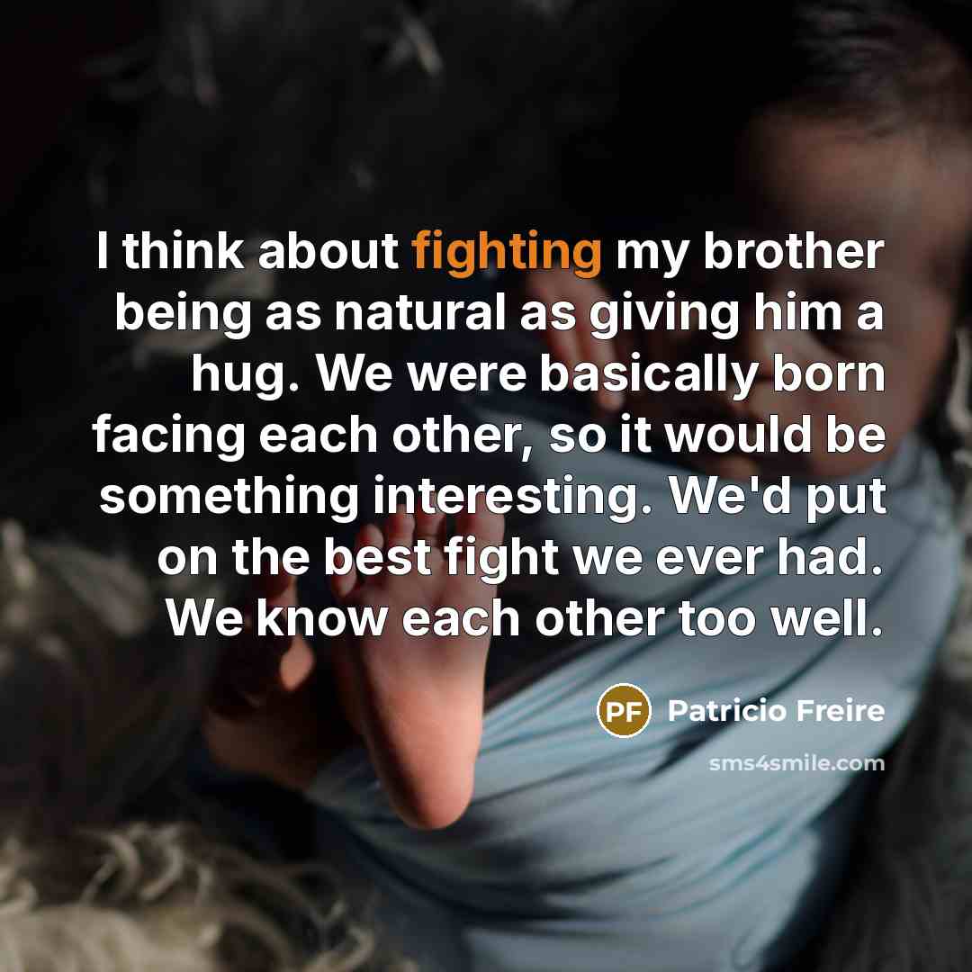 “I think about fighting my brother being as natural as…” quote by Patricio Freire