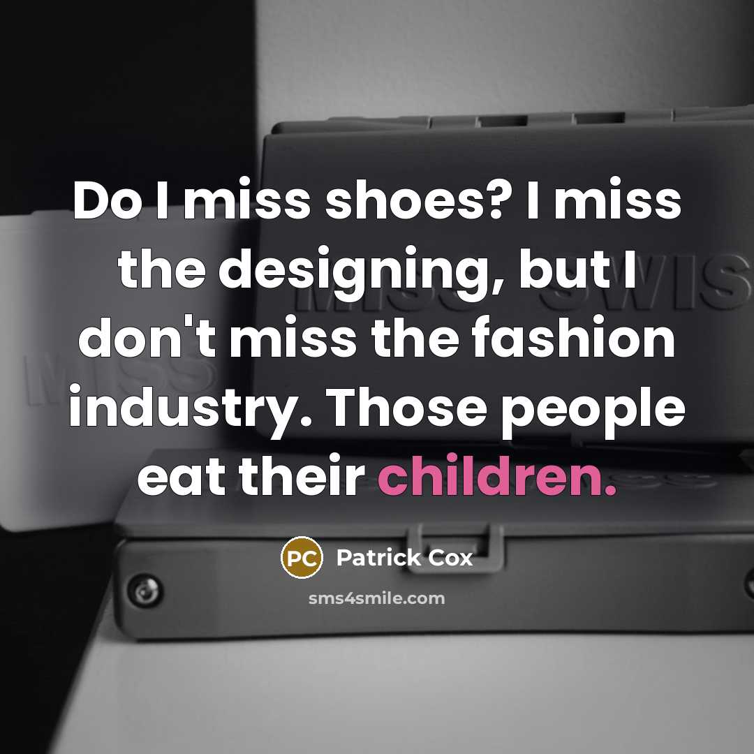 “Do I miss shoes? I miss the designing, but I…” quote by Patrick Cox