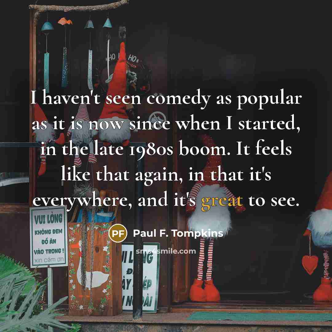 “I haven't seen comedy as popular as it is now…” quote by Paul F. Tompkins