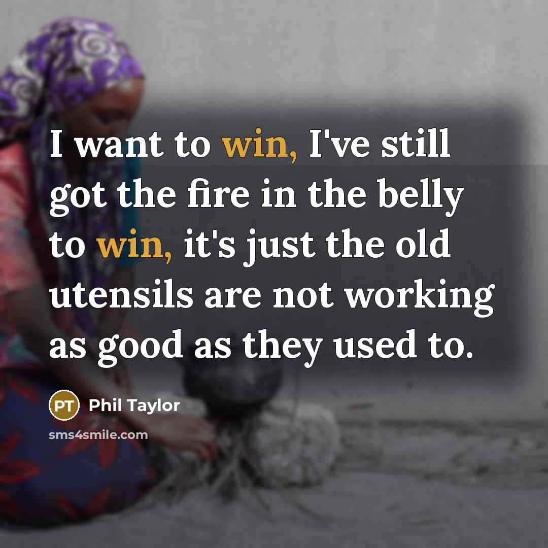 “I want to win, I've still got the fire in…” quote by Phil Taylor