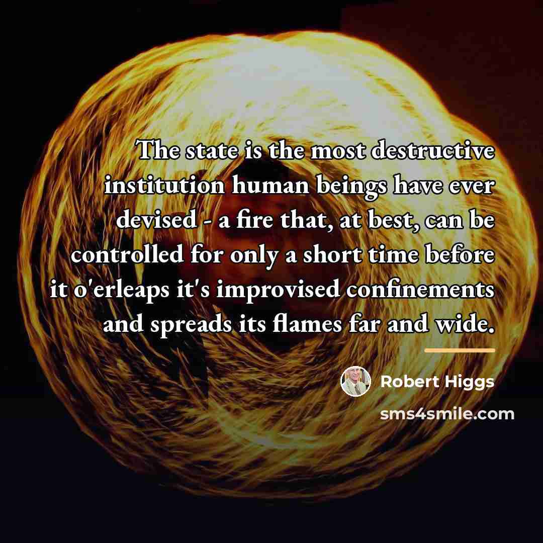 “The state is the most destructive institution human beings have…” quote by Robert Higgs