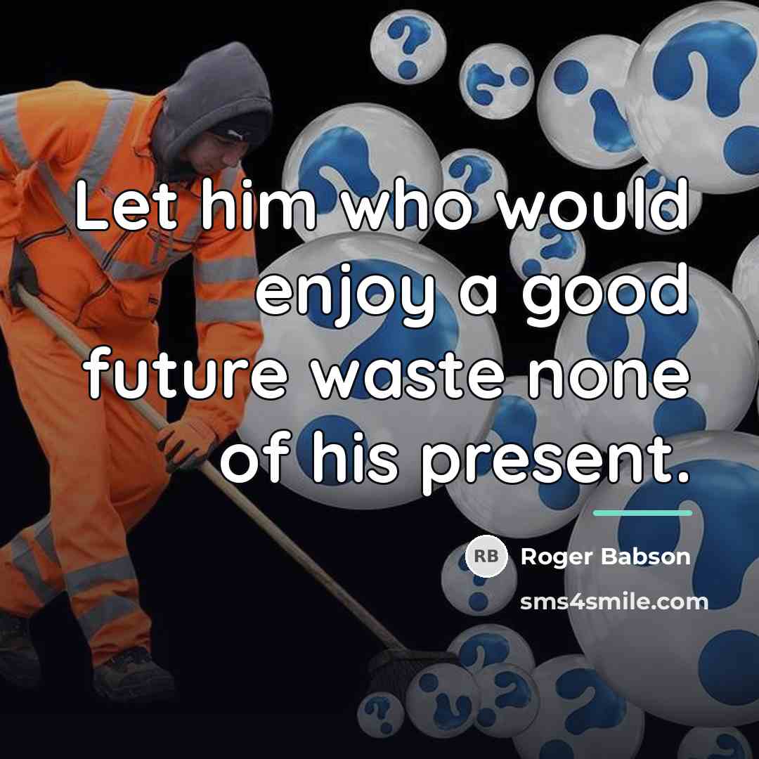 “Let him who would enjoy a good future waste none…” quote by Roger Babson