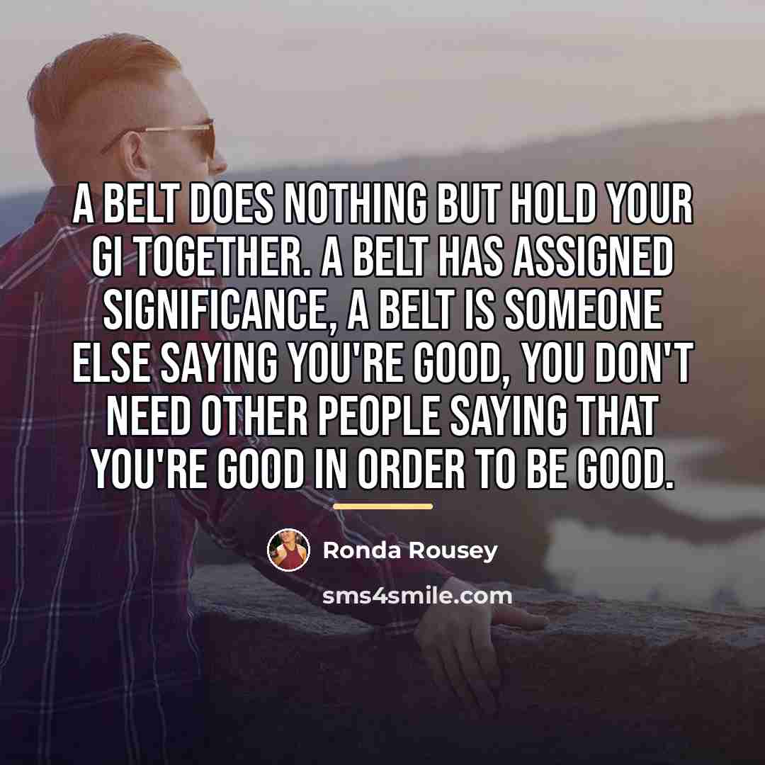“A belt does nothing but hold your gi together. A…” quote by Ronda Rousey