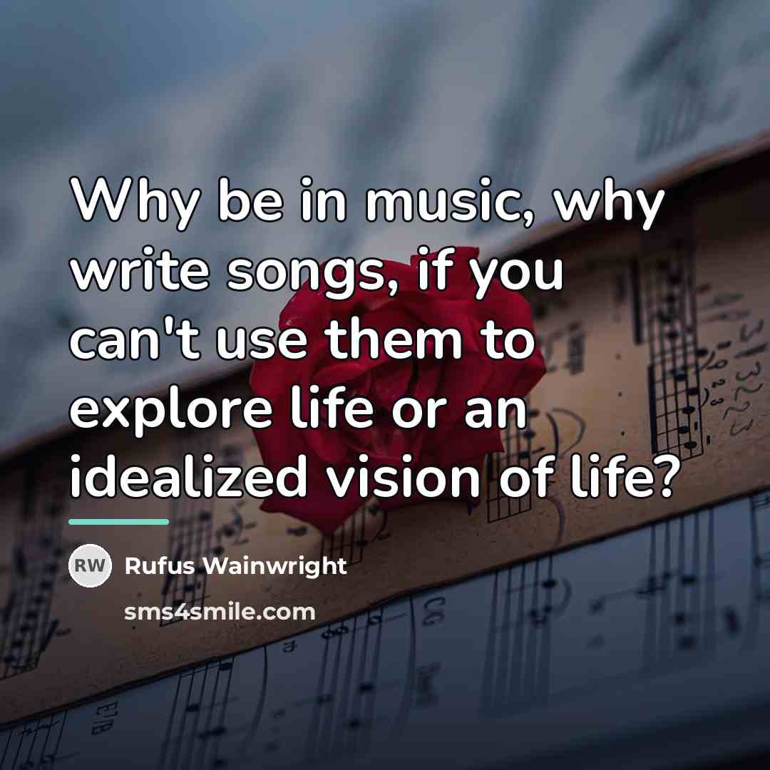 “Why be in music, why write songs, if you can't…” quote by Rufus Wainwright