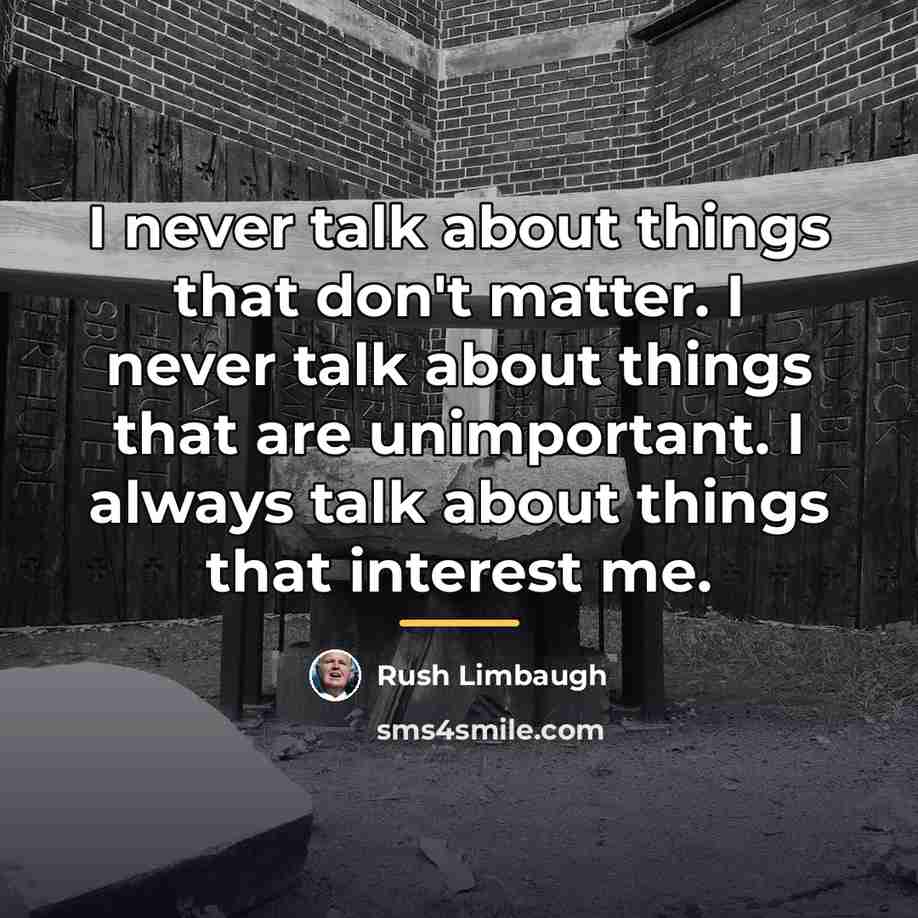 “I never talk about things that don't matter. I never…” quote by Rush Limbaugh