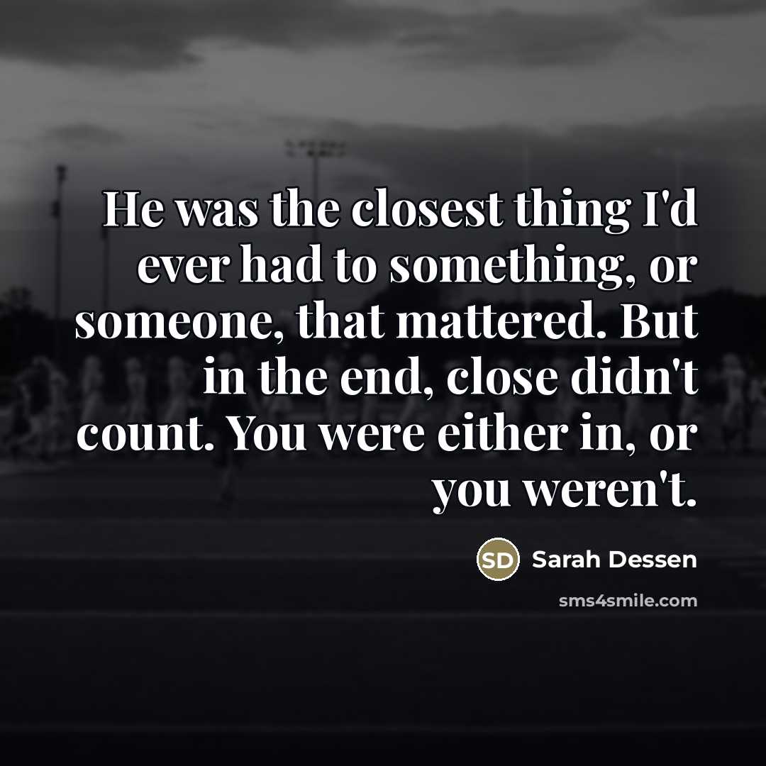 “He was the closest thing I'd ever had to something,…” quote by Sarah Dessen