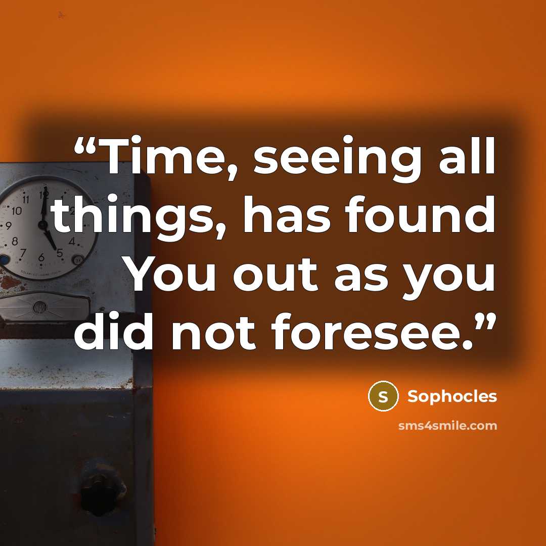 “Time, seeing all things, has found You out as you did not foresee.” quote by Sophocles