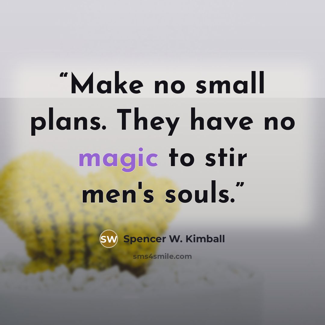 “Make no small plans. They have no magic to stir men's souls.” quote by Spencer W. Kimball