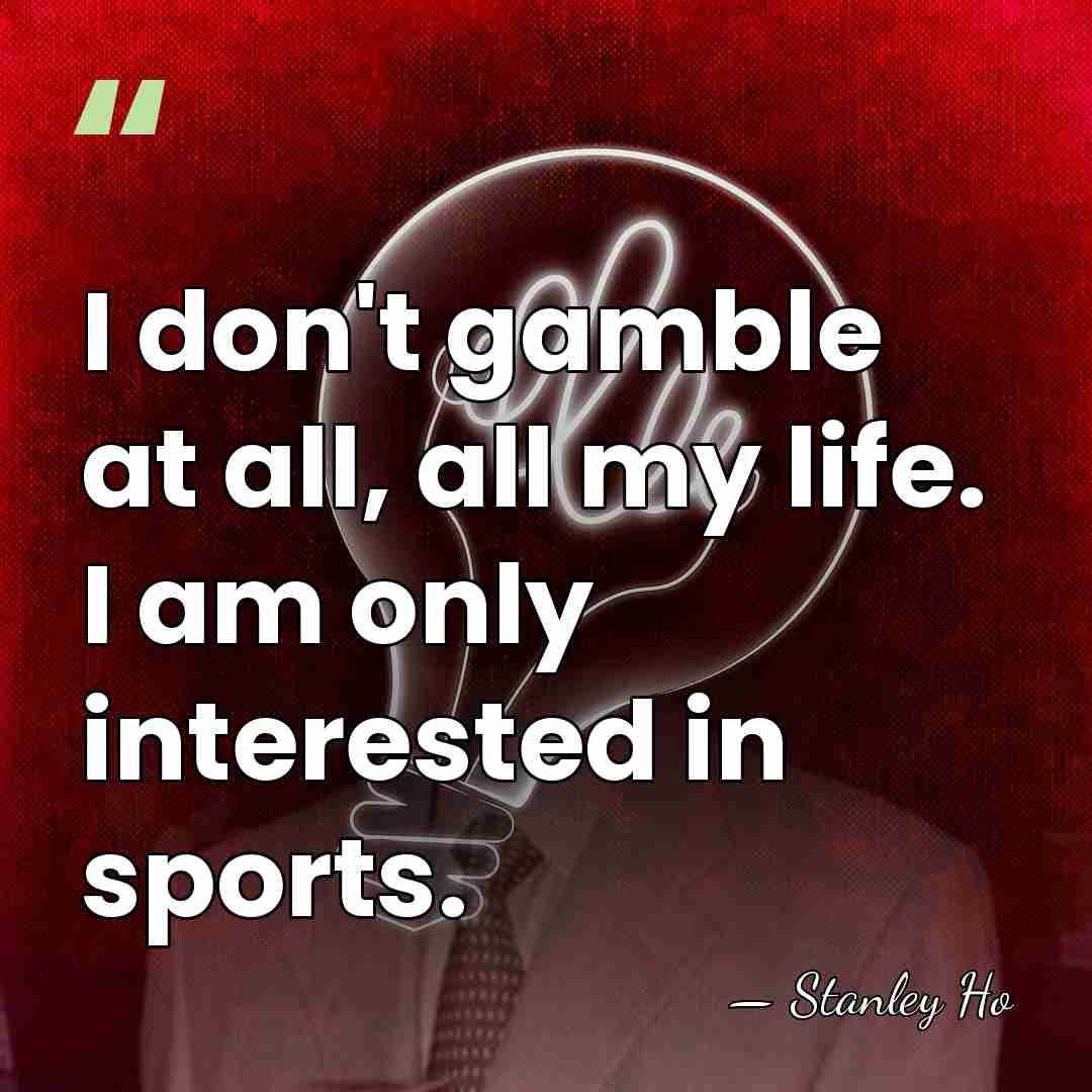I don't gamble at all, all my life. I am only interested&hellip; - Stanley Ho