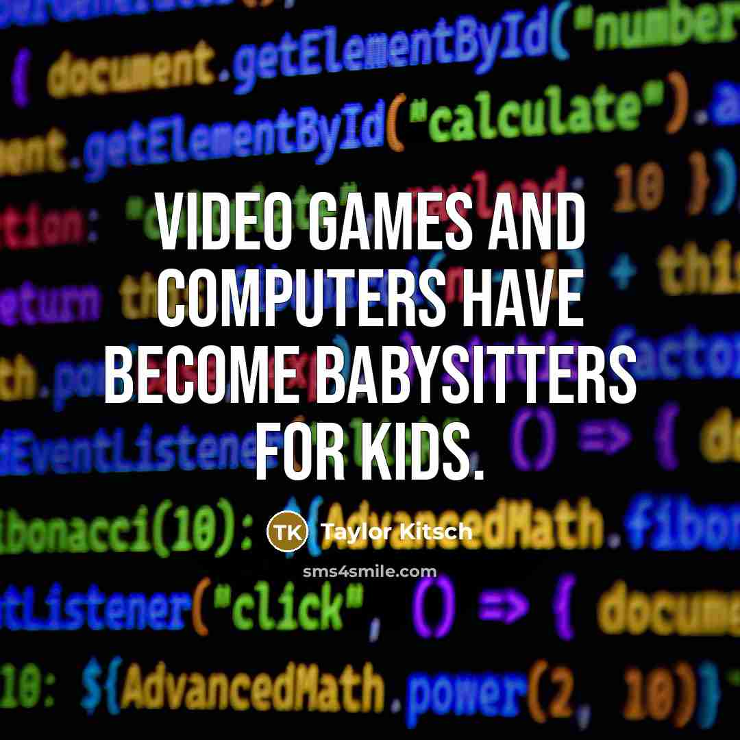 “Video games and computers have become babysitters for kids.…” quote by Taylor Kitsch