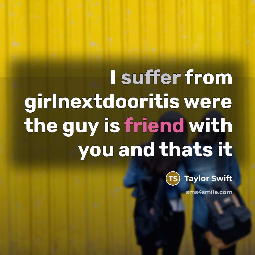 “I suffer from girlnextdooritis were the guy is friend with…” quote by Taylor Swift