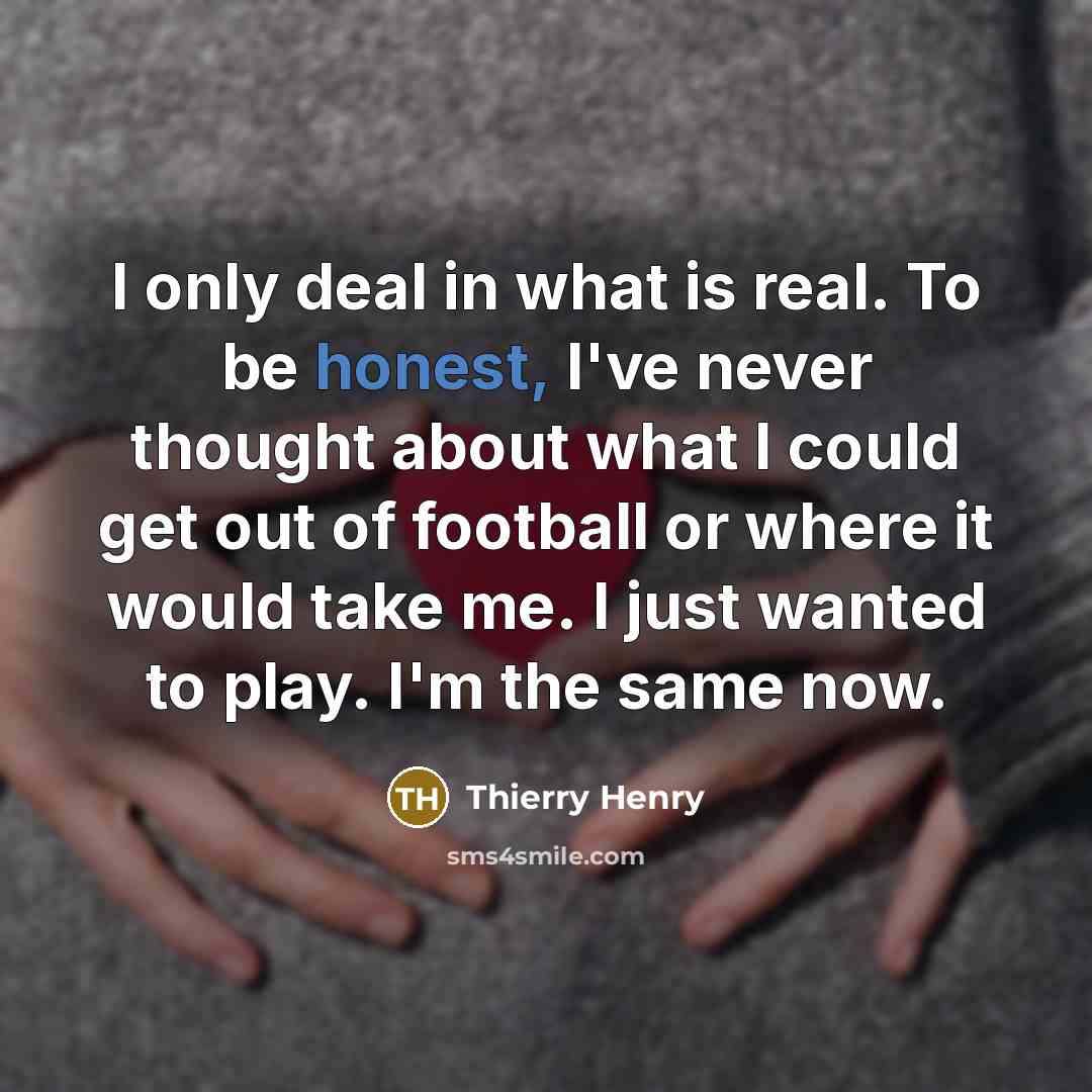 “I only deal in what is real. To be honest,…” quote by Thierry Henry
