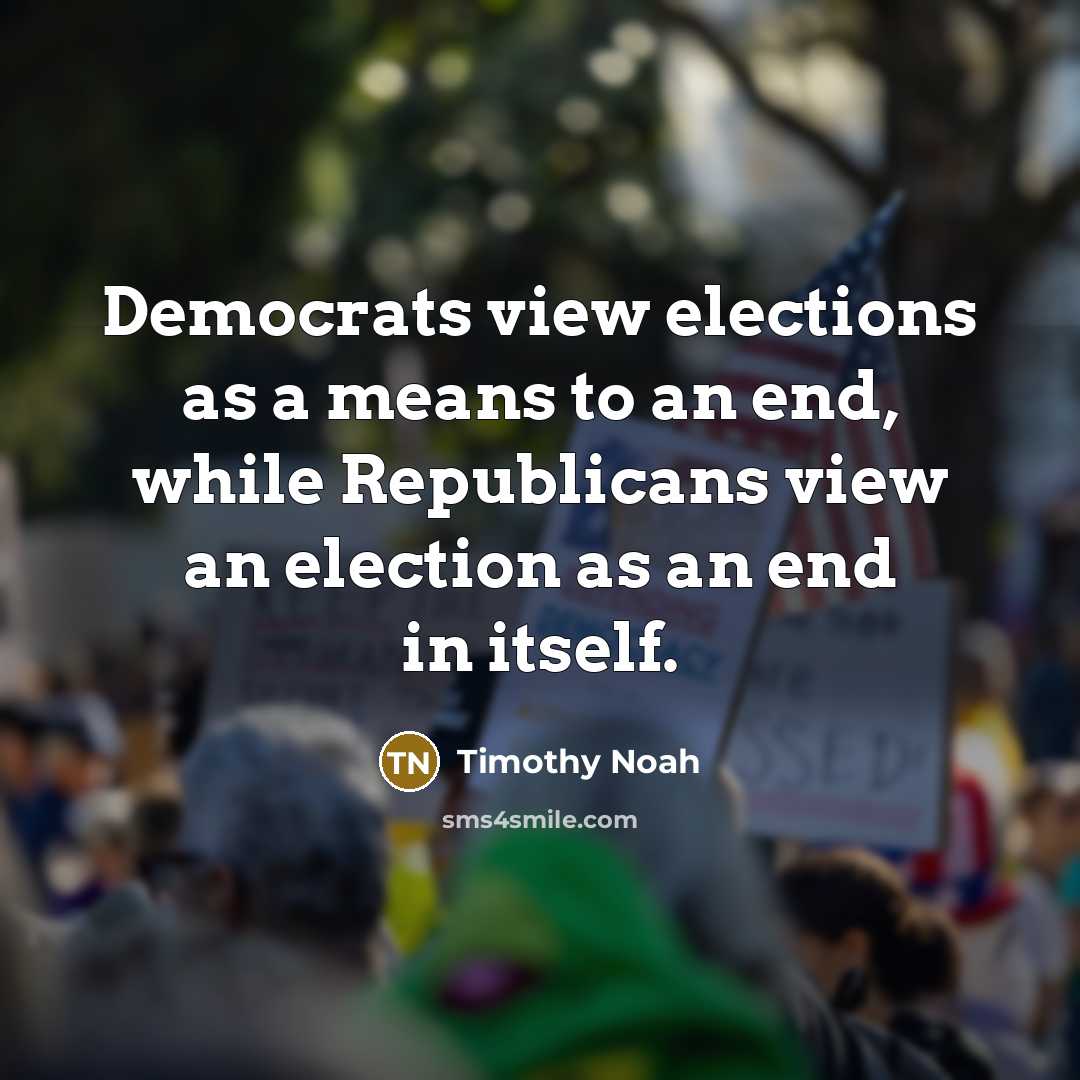 “Democrats view elections as a means to an end, while…” quote by Timothy Noah