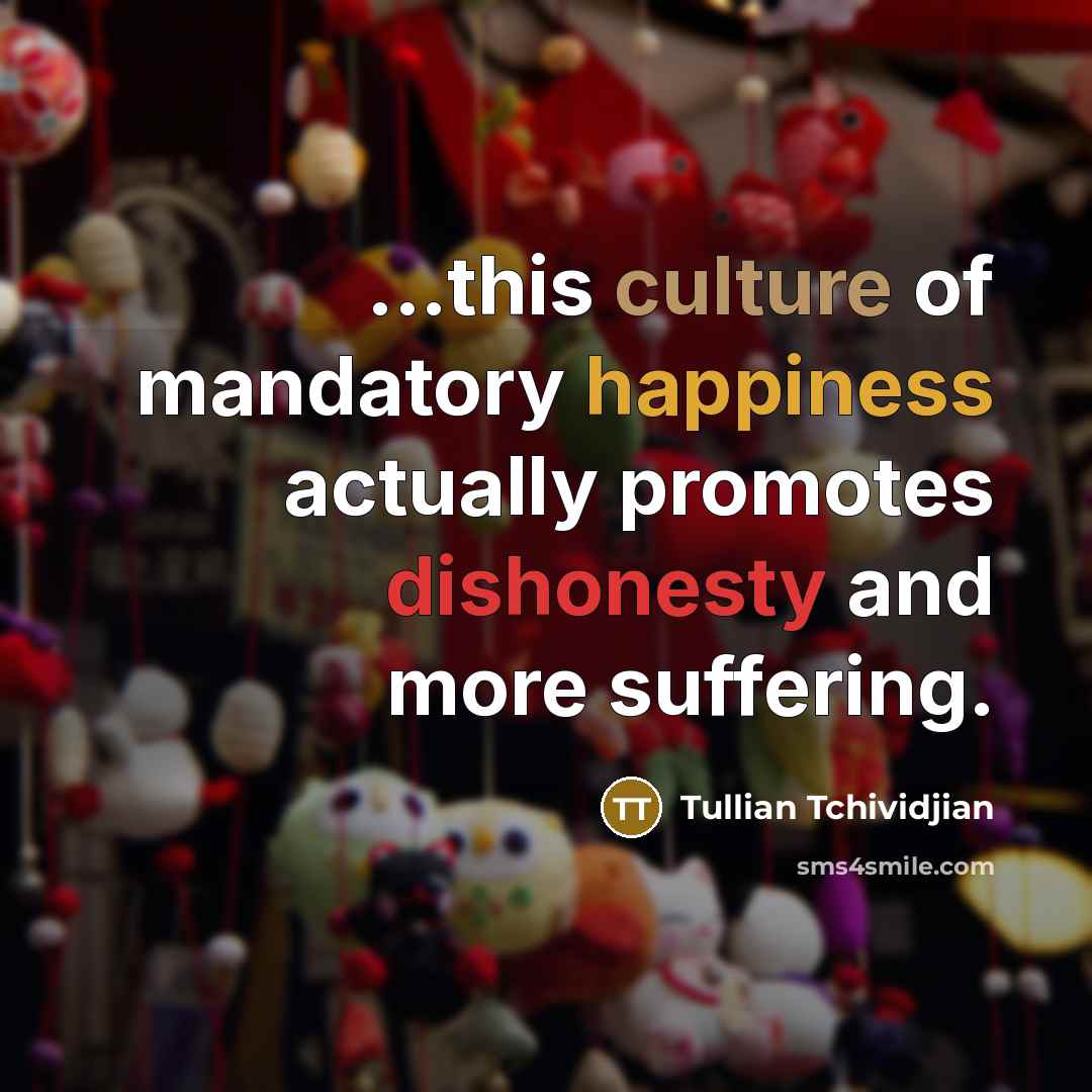 “...this culture of mandatory happiness actually promotes dishonesty and more…” quote by Tullian Tchividjian