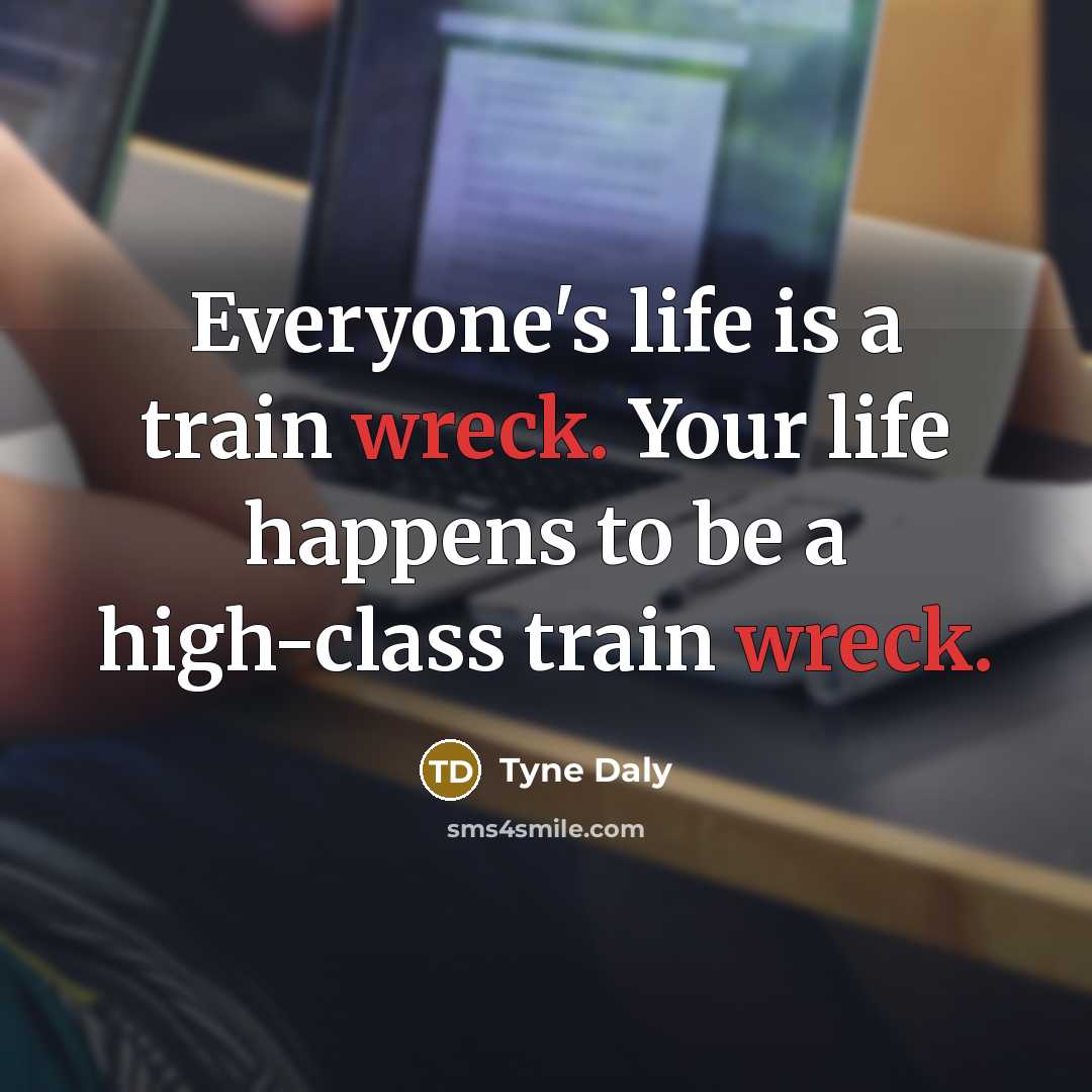 “Everyone's life is a train wreck. Your life happens to…” quote by Tyne Daly