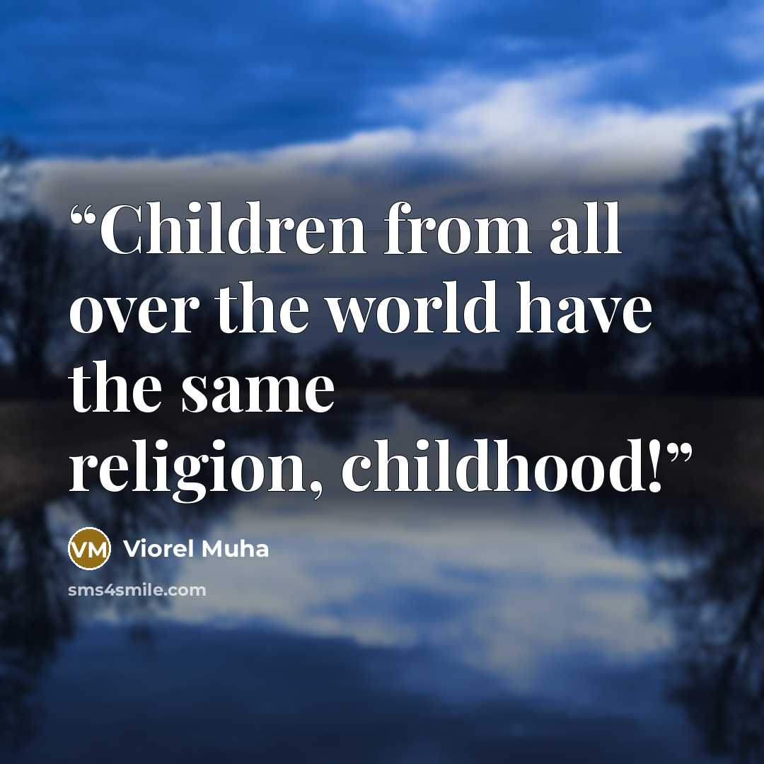 “Children from all over the world have the same religion, childhood!” quote by Viorel Muha