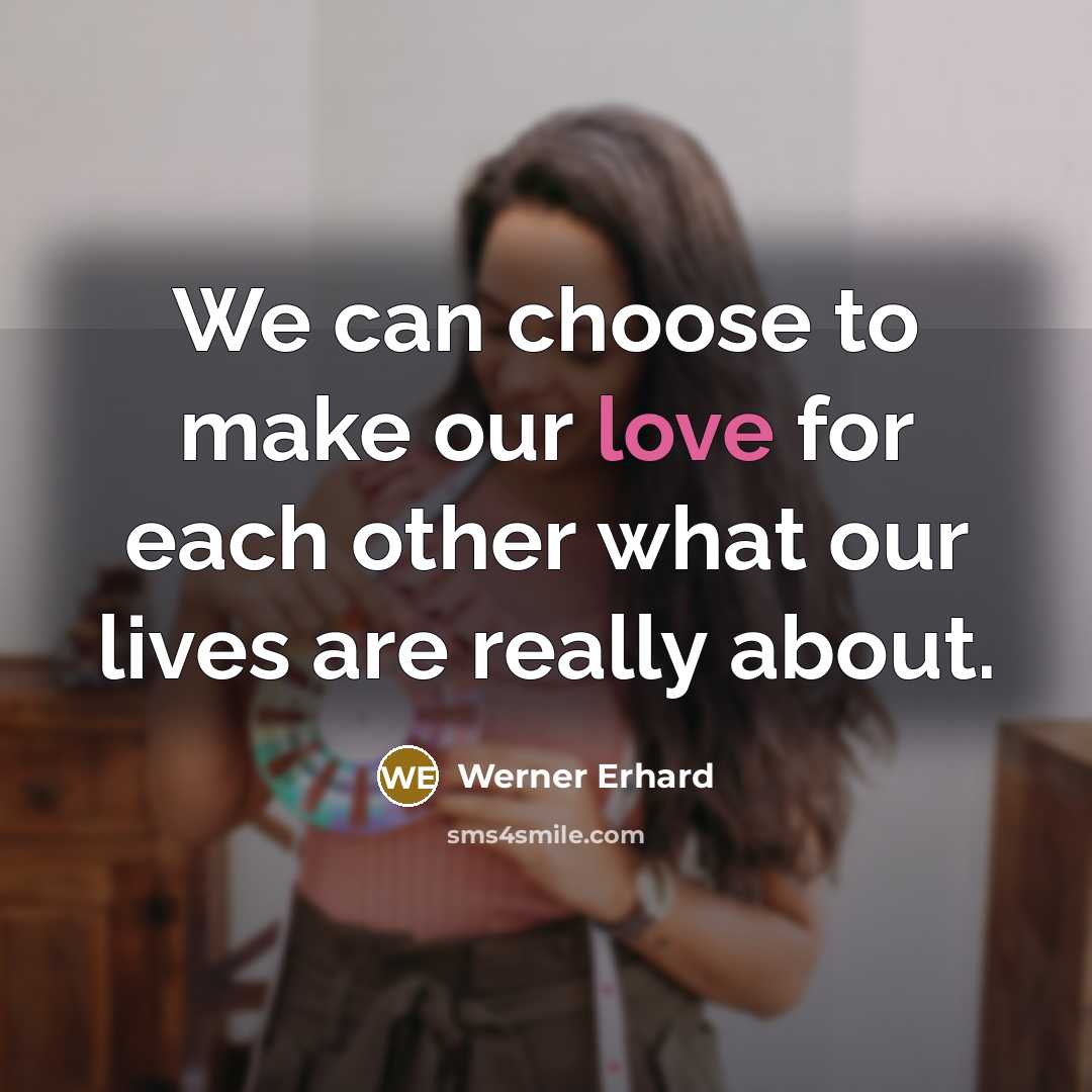 “We can choose to make our love for each other what our lives are really about.” quote by Werner Erhard