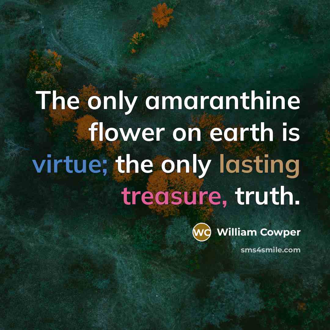“The only amaranthine flower on earth is virtue; the only…” quote by William Cowper