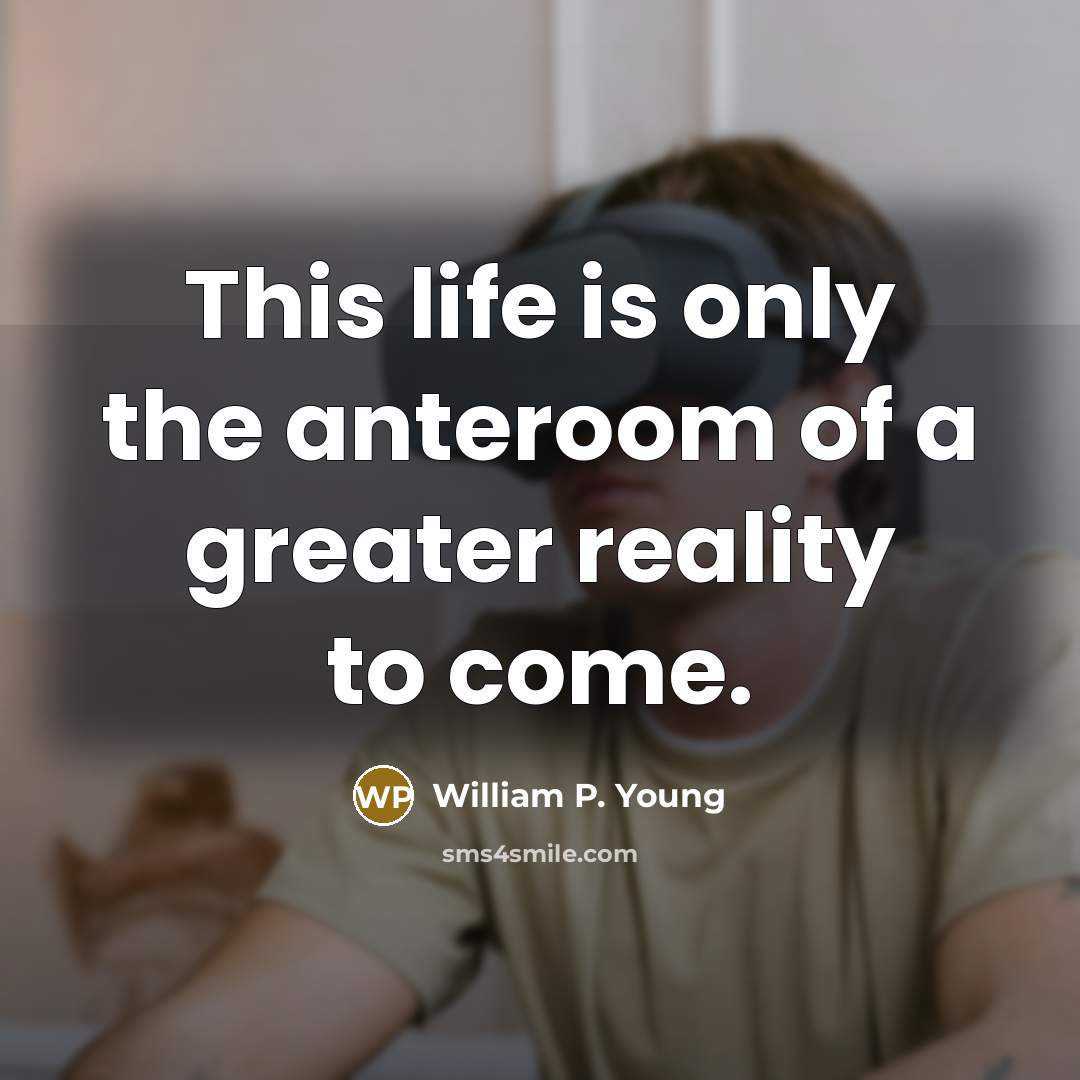 “This life is only the anteroom of a greater reality…” quote by William P. Young