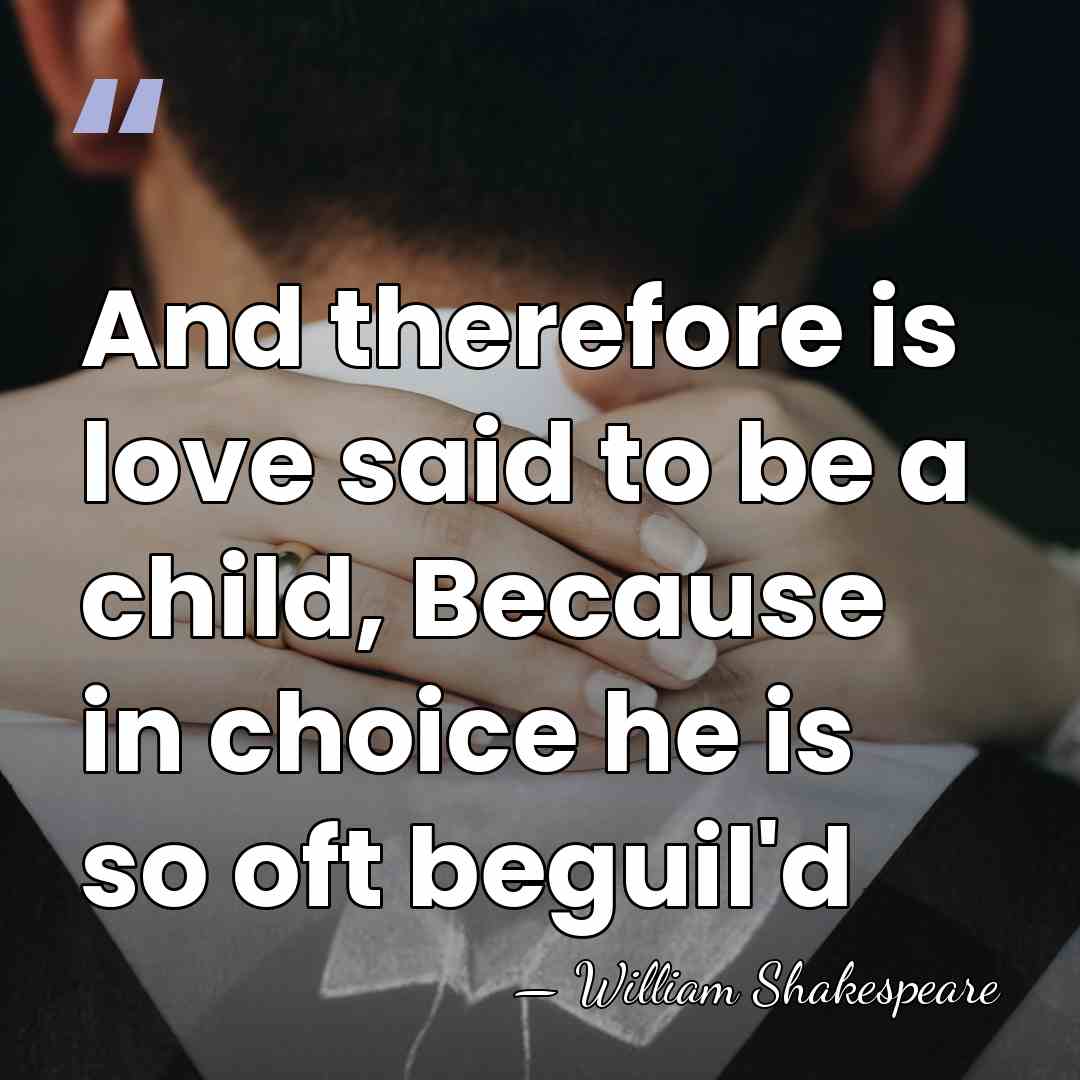 And therefore is love said to be a child, Because in choice&hellip; - William Shakespeare