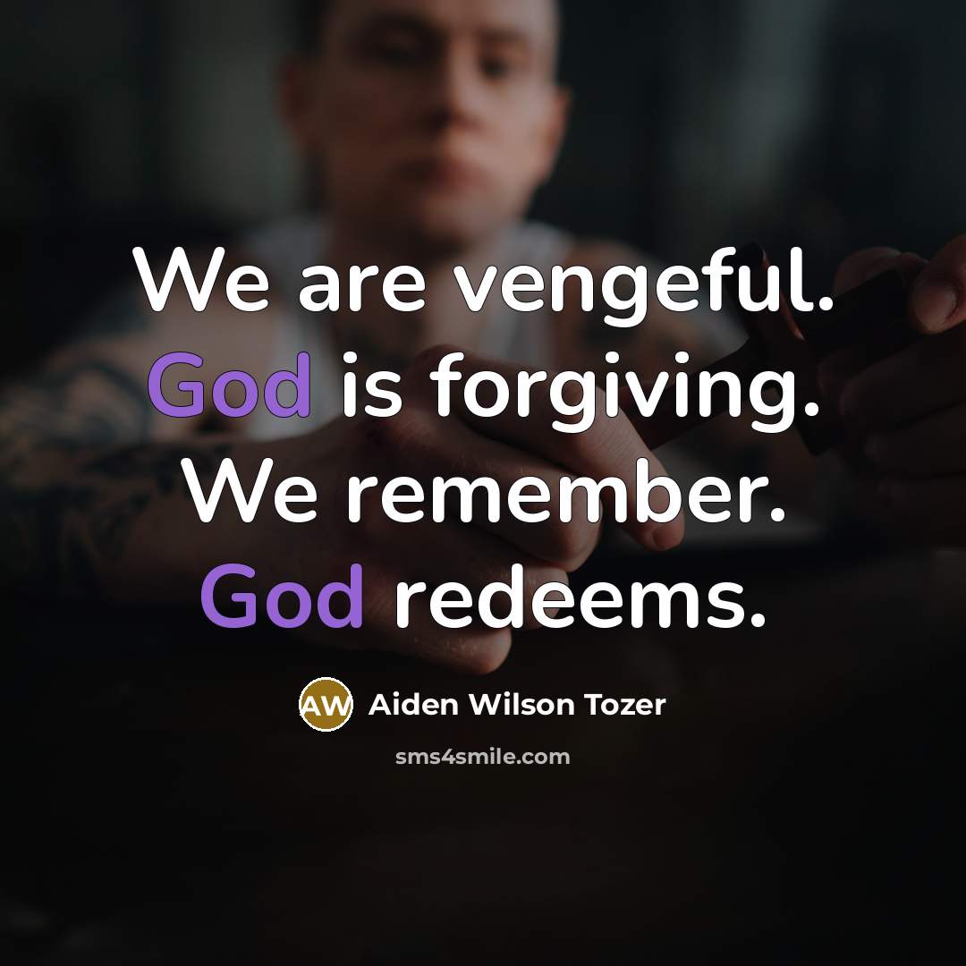 “We are vengeful. God is forgiving. We remember. God redeems.…” quote by Aiden Wilson Tozer