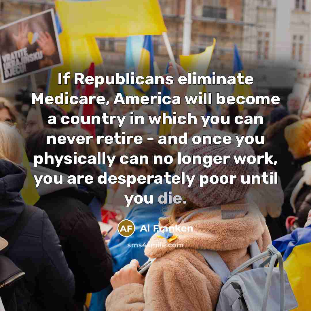 “If Republicans eliminate Medicare, America will become a country in…” quote by Al Franken