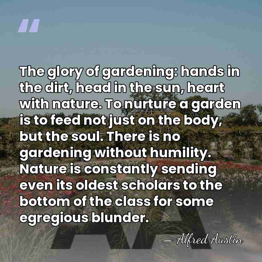 The glory of gardening: hands in the dirt, head in the sun,&hellip; - Alfred Austin
