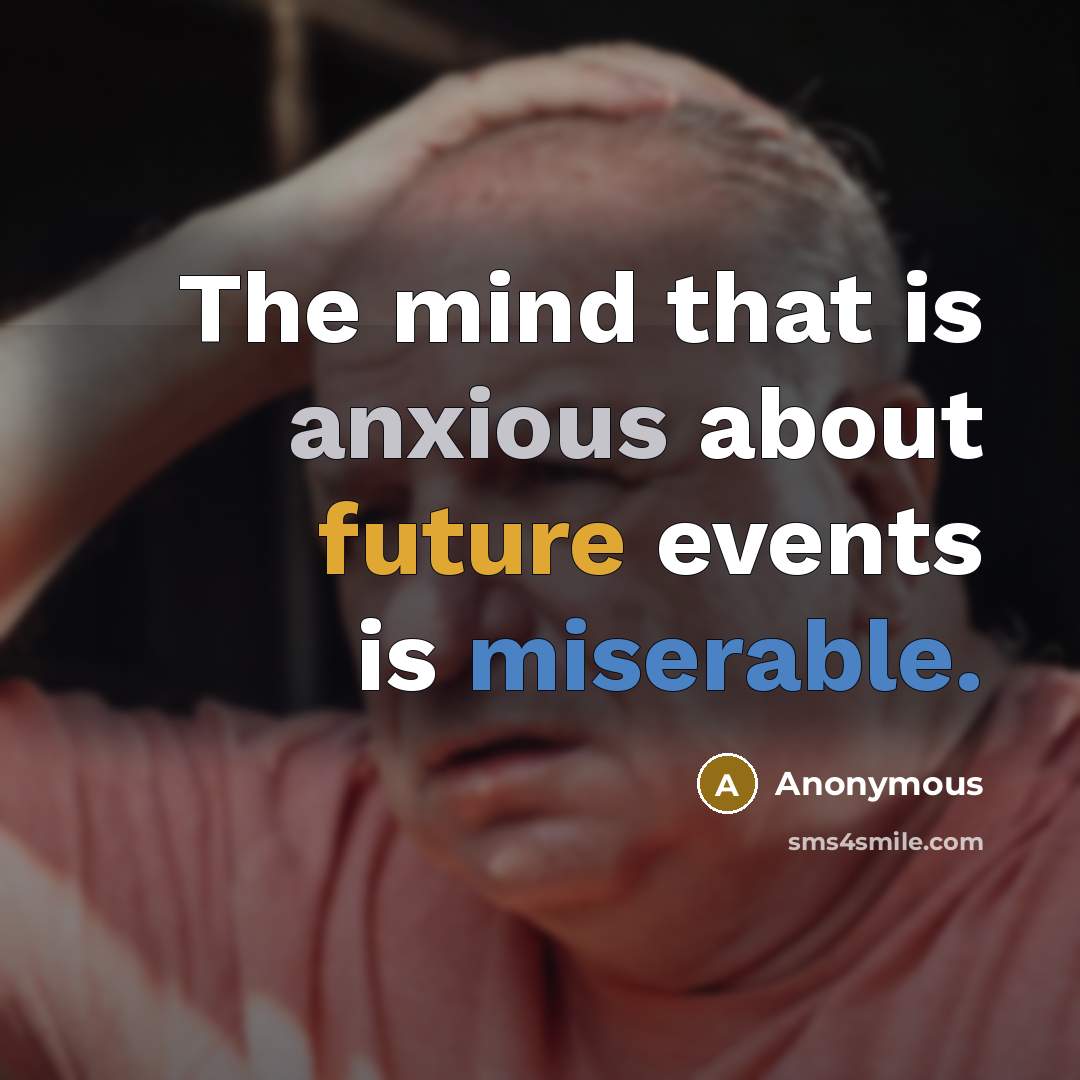 “The mind that is anxious about future events is miserable.” quote by Anonymous