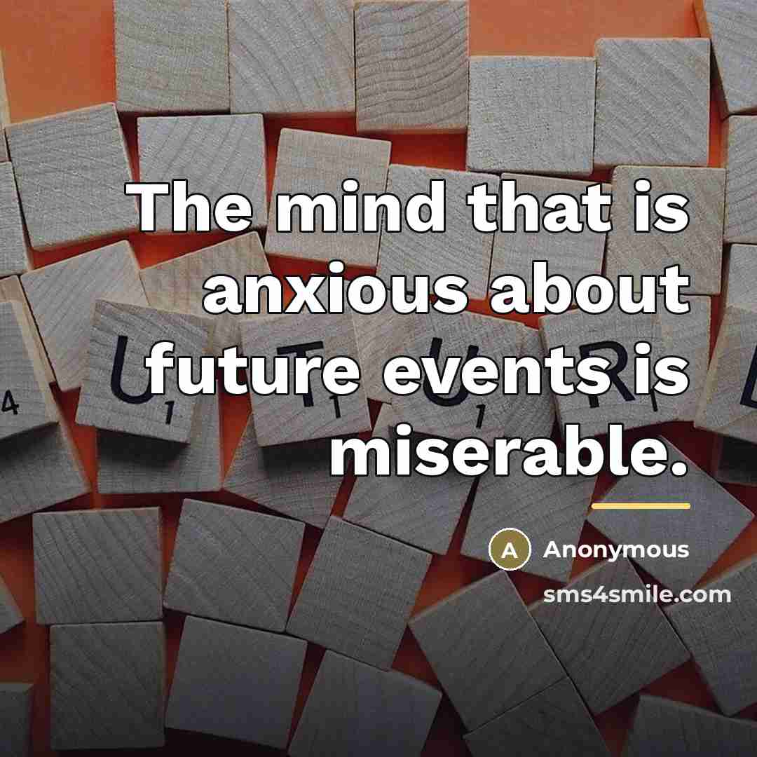 “The mind that is anxious about future events is miserable.…” quote by Anonymous