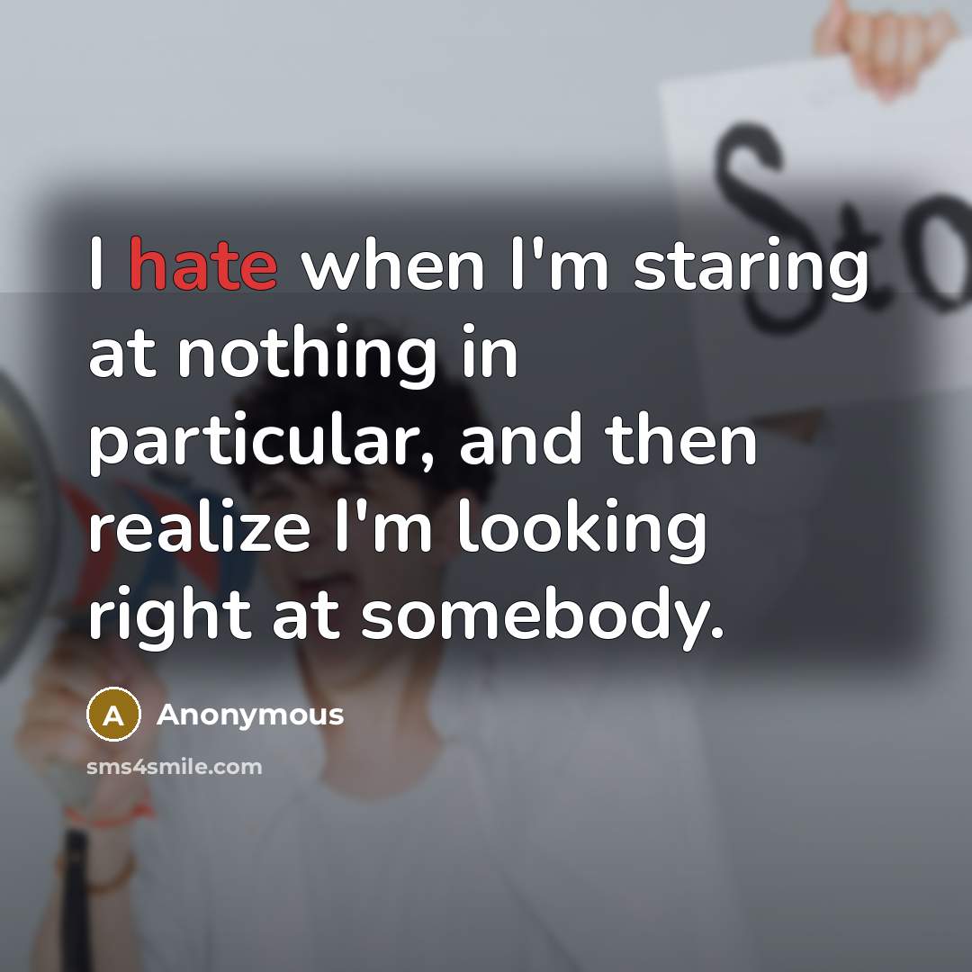 “I hate when I'm staring at nothing in particular, and then realize I'm looking right at somebody.” quote by Anonymous