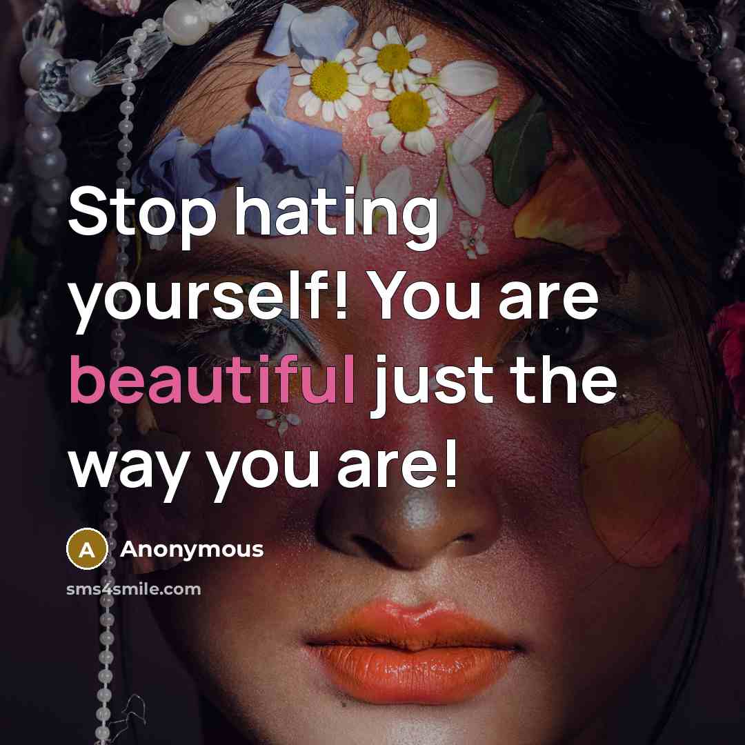 “Stop hating yourself! You are beautiful just the way you are!” quote by Anonymous