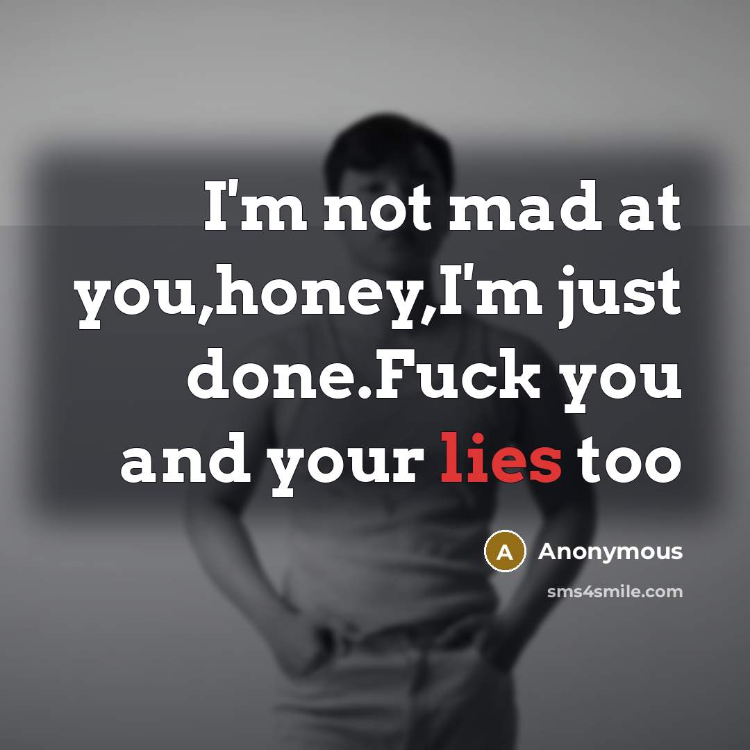 “I'm not mad at you,honey,I'm just done.Fuck you and your…” quote by Anonymous
