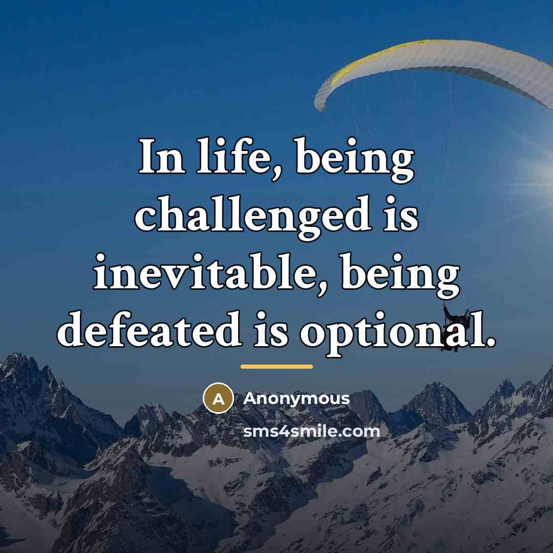 “In life, being challenged is inevitable, being defeated is optional.…” quote by Anonymous