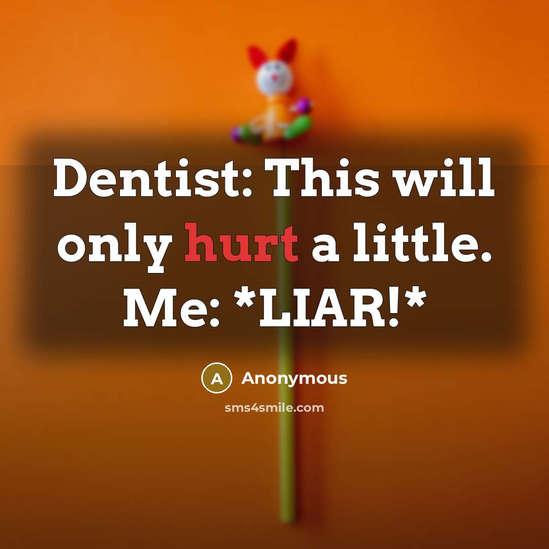 “Dentist: This will only hurt a little. Me: *LIAR!*” quote by Anonymous