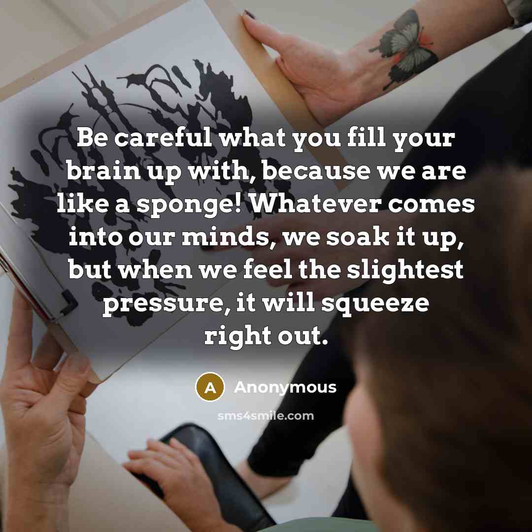 “Be careful what you fill your brain up with, because…” quote by Anonymous