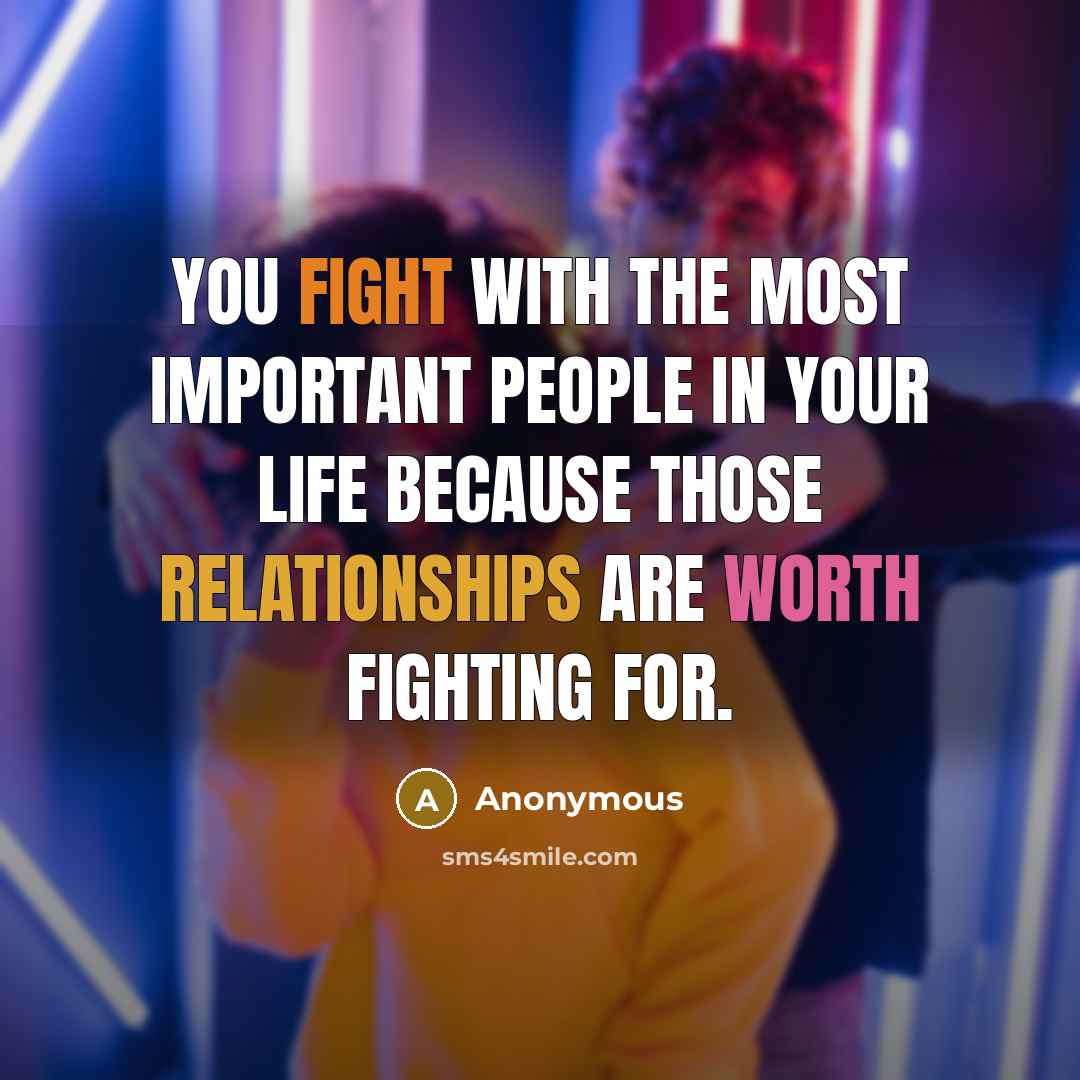 “You fight with the most important people in your life because those relationships are worth fighting for.” quote by Anonymous